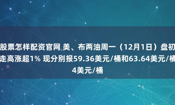 股票怎样配资官网 美、布两油周一（12月1日）盘初走高涨超1% 现分别报59.36美元/桶和63.64美元/桶
