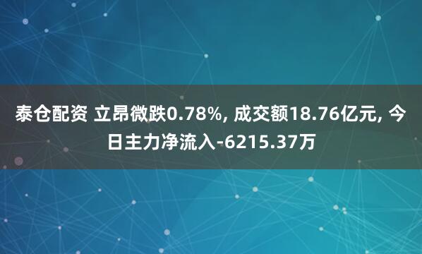 泰仓配资 立昂微跌0.78%, 成交额18.76亿元, 今日主力净流入-6215.37万