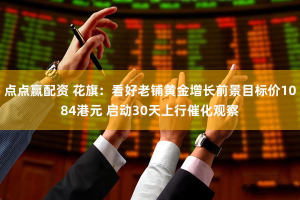点点赢配资 花旗：看好老铺黄金增长前景目标价1084港元 启动30天上行催化观察