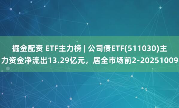 掘金配资 ETF主力榜 | 公司债ETF(511030)主力资金净流出13.29亿元，居全市场前2-20251009